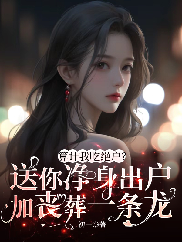 算计我吃绝户？送你净身出户加丧葬一条龙.jpg