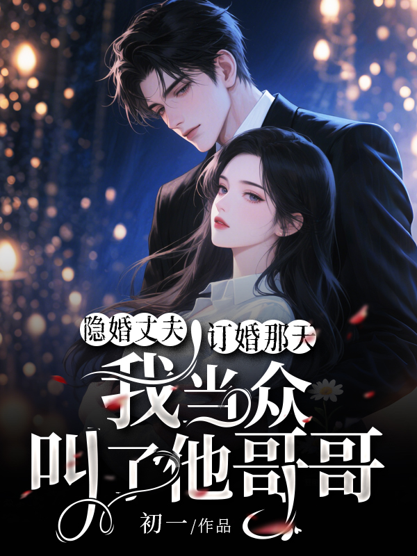 隐婚丈夫订婚那天，我当众叫了他哥哥.jpg