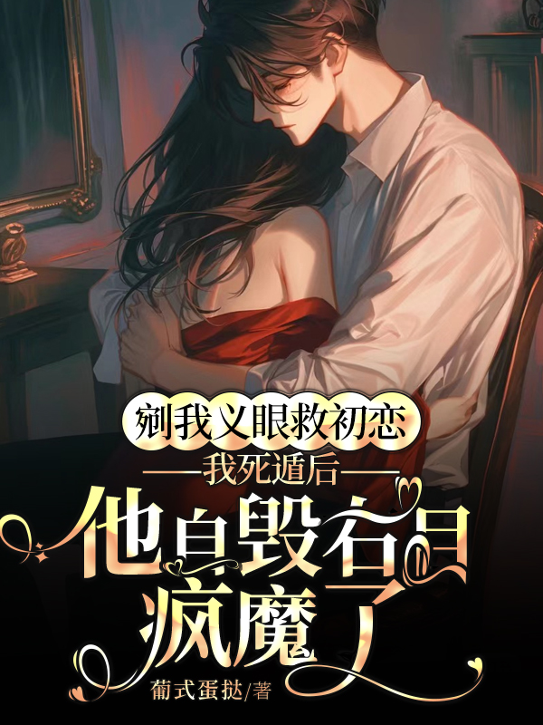 剜我义眼救初恋，我死遁后他自毁右目疯魔了.jpg
